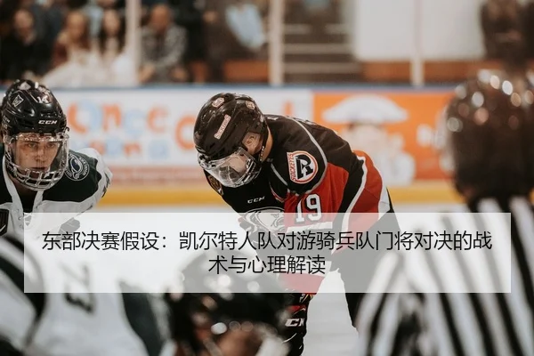 东部决赛假设：凯尔特人队对游骑兵队门将对决的战术与心理解读