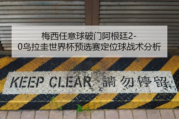 梅西任意球破门阿根廷2-0乌拉圭世界杯预选赛定位球战术分析