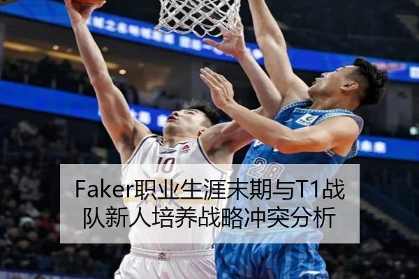 Faker职业生涯末期与T1战队新人培养战略冲突分析