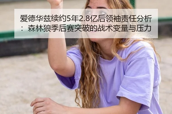 爱德华兹续约5年2.8亿后领袖责任分析：森林狼季后赛突破的战术变量与压力